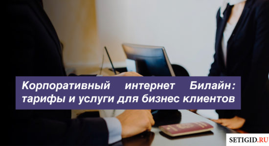 Корпоративный интернет Билайн: тарифы и услуги для бизнес клиентов